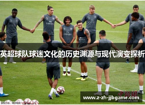 英超球队球迷文化的历史渊源与现代演变探析