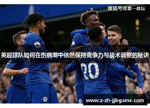 英超球队如何在伤病潮中依然保持竞争力与战术调整的秘诀 英超球队如何在伤病潮中依然保持竞争力与战术调整的秘诀