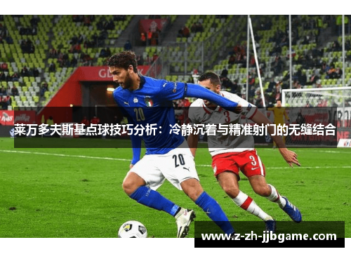 莱万多夫斯基点球技巧分析：冷静沉着与精准射门的无缝结合