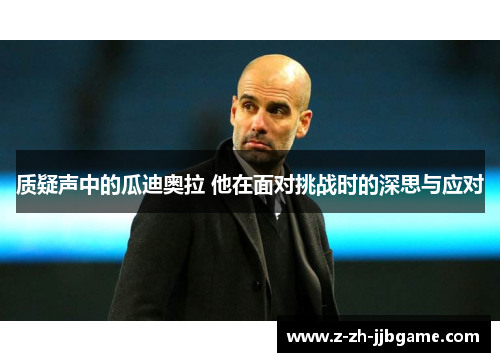 质疑声中的瓜迪奥拉 他在面对挑战时的深思与应对