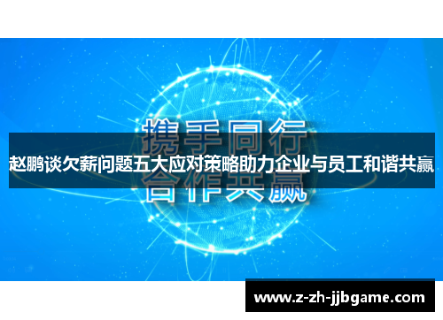 赵鹏谈欠薪问题五大应对策略助力企业与员工和谐共赢 赵鹏谈欠薪问题五大应对策略助力企业与员工和谐共赢