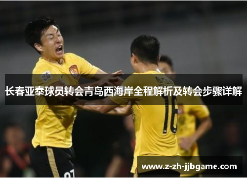 长春亚泰球员转会青岛西海岸全程解析及转会步骤详解