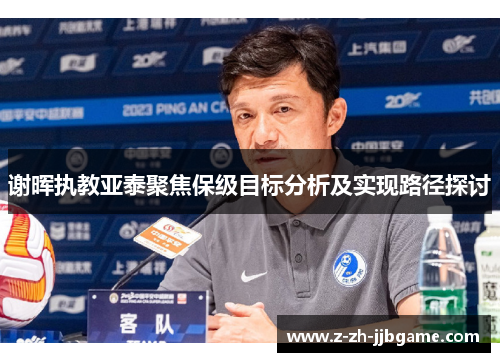 谢晖执教亚泰聚焦保级目标分析及实现路径探讨