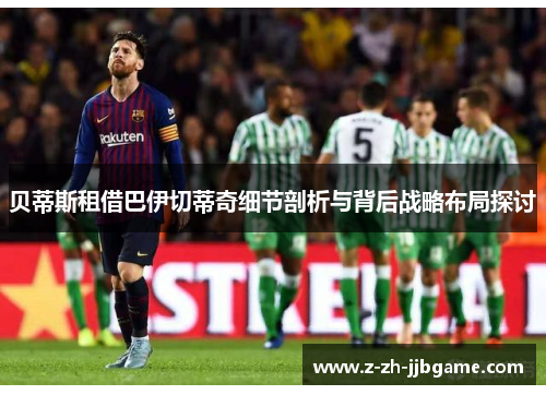 贝蒂斯租借巴伊切蒂奇细节剖析与背后战略布局探讨