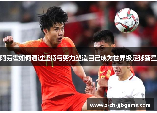 阿劳霍如何通过坚持与努力塑造自己成为世界级足球新星