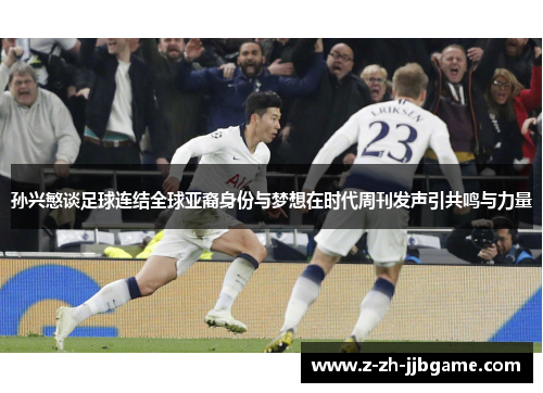 孙兴慜谈足球连结全球亚裔身份与梦想在时代周刊发声引共鸣与力量