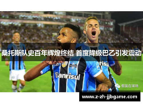 桑托斯队史百年辉煌终结 首度降级巴乙引发震动