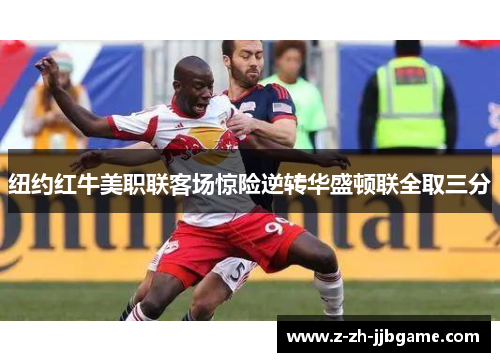 纽约红牛美职联客场惊险逆转华盛顿联全取三分