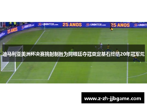 迪马利亚美洲杯决赛挑射制胜为阿根廷夺冠奠定基石终结20年冠军荒