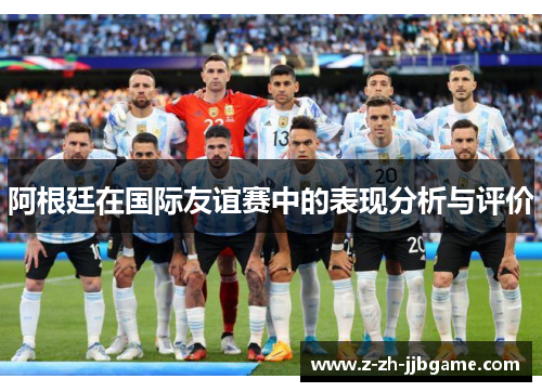 阿根廷在国际友谊赛中的表现分析与评价