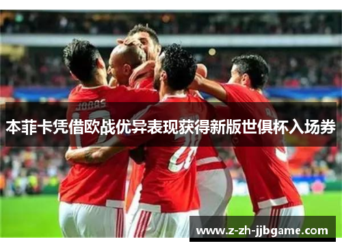本菲卡凭借欧战优异表现获得新版世俱杯入场券 本菲卡凭借欧战优异表现获得新版世俱杯入场券