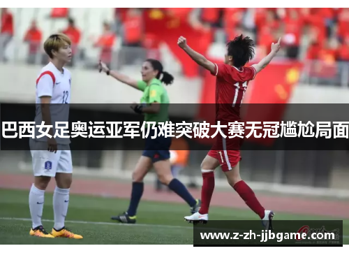 巴西女足奥运亚军仍难突破大赛无冠尴尬局面 巴西女足奥运亚军仍难突破大赛无冠尴尬局面